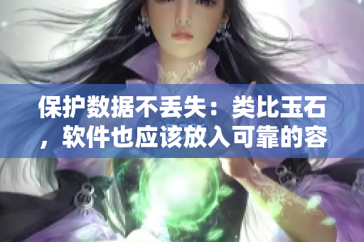 保护数据不丢失：类比玉石，软件也应该放入可靠的容器中