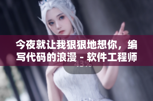 今夜就让我狠狠地想你，编写代码的浪漫 - 软件工程师也有情调