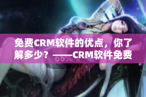 免费CRM软件的优点，你了解多少？——CRM软件免费版的优点解析