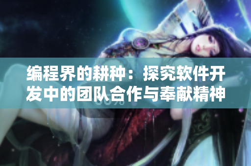 编程界的耕种：探究软件开发中的团队合作与奉献精神