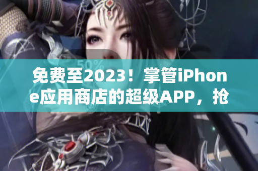 免费至2023！掌管iPhone应用商店的超级APP，抢先下载享受体验！