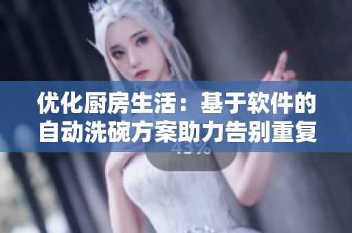 优化厨房生活：基于软件的自动洗碗方案助力告别重复劳动