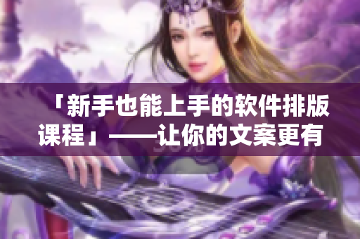 「新手也能上手的软件排版课程」——让你的文案更有看点！