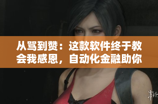 从骂到赞：这款软件终于教会我感恩，自动化金融助你节省时间！