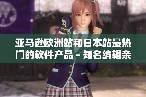 亚马逊欧洲站和日本站最热门的软件产品 - 知名编辑亲测