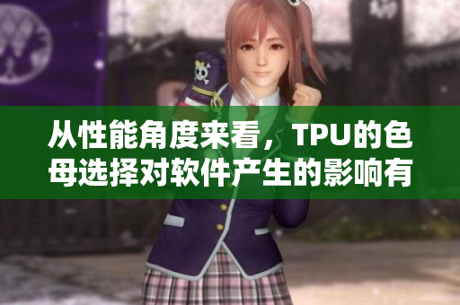 从性能角度来看，TPU的色母选择对软件产生的影响有多大？