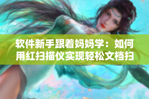 软件新手跟着妈妈学：如何用红扫描仪实现轻松文档扫描