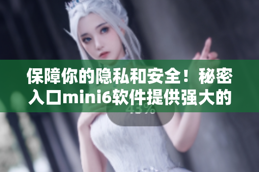 保障你的隐私和安全！秘密入口mini6软件提供强大的安全保护功能