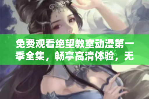 免费观看绝望教室动漫第一季全集，畅享高清体验，无需下载软件。