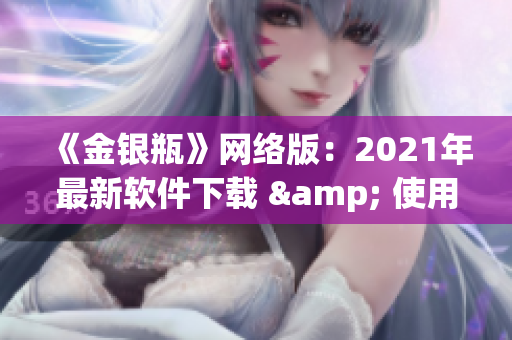 《金银瓶》网络版：2021年最新软件下载 & 使用教程