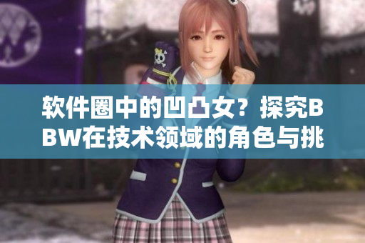 软件圈中的凹凸女？探究BBW在技术领域的角色与挑战