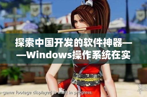 探索中国开发的软件神器——Windows操作系统在实战中的应用秘笈