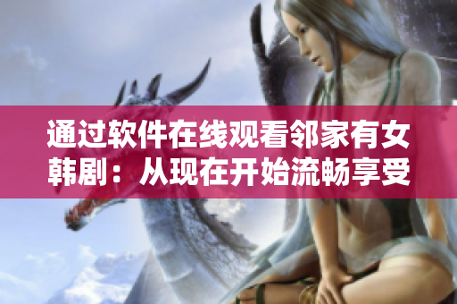 通过软件在线观看邻家有女韩剧：从现在开始流畅享受高清画质