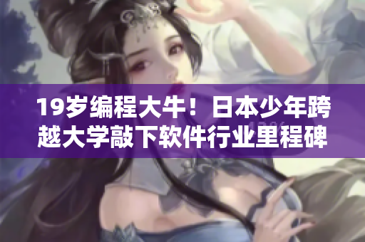 19岁编程大牛！日本少年跨越大学敲下软件行业里程碑！
