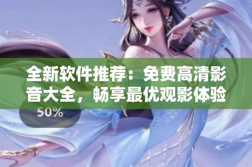 全新软件推荐：免费高清影音大全，畅享最优观影体验