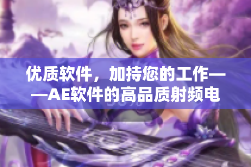 优质软件，加持您的工作——AE软件的高品质射频电源
