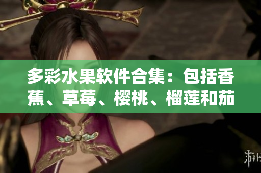 多彩水果软件合集：包括香蕉、草莓、樱桃、榴莲和茄子