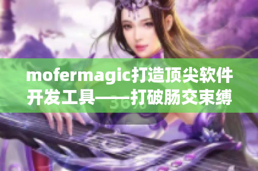 mofermagic打造顶尖软件开发工具——打破肠交束缚
