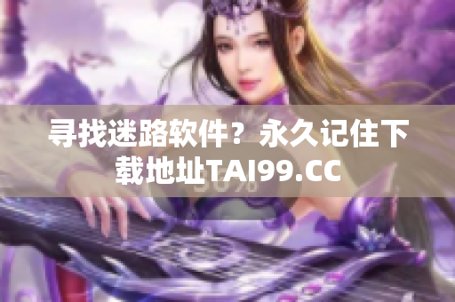 寻找迷路软件？永久记住下载地址TAI99.CC