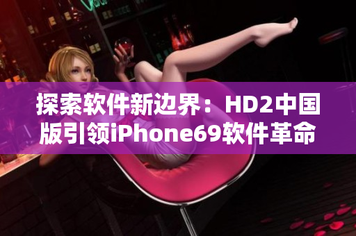 探索软件新边界：HD2中国版引领iPhone69软件革命