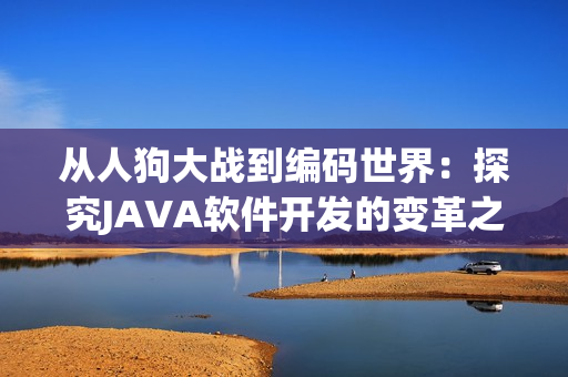 从人狗大战到编码世界：探究JAVA软件开发的变革之路