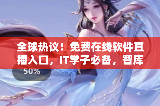 全球热议！免费在线软件直播入口，IT学子必备，智库推荐！