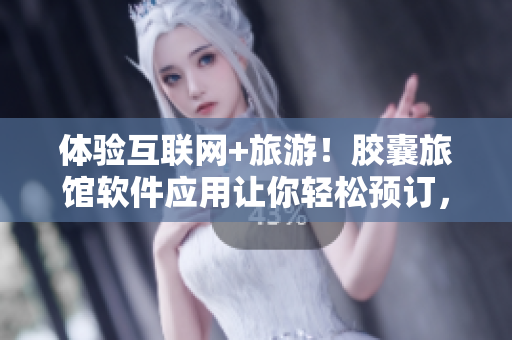 体验互联网+旅游！胶囊旅馆软件应用让你轻松预订，享受热量樱花