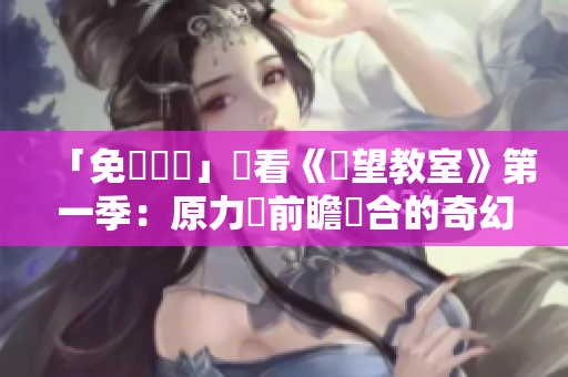 「免費軟體」觀看《絕望教室》第一季：原力與前瞻結合的奇幻之旅