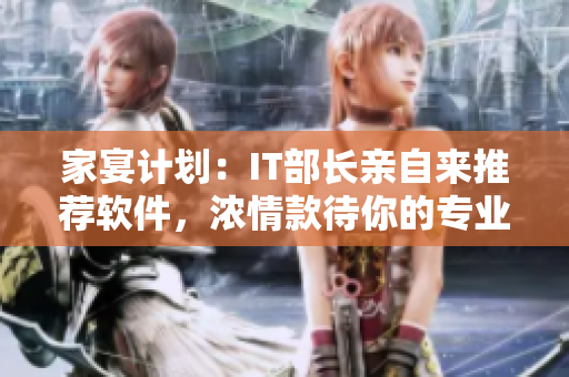 家宴计划：IT部长亲自来推荐软件，浓情款待你的专业好友