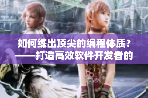 如何练出顶尖的编程体质？——打造高效软件开发者的健康秘籍