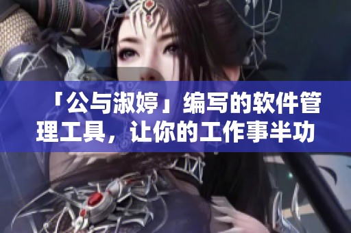 「公与淑婷」编写的软件管理工具，让你的工作事半功倍