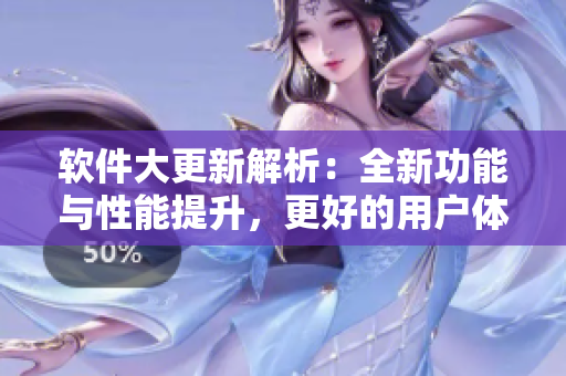软件大更新解析：全新功能与性能提升，更好的用户体验