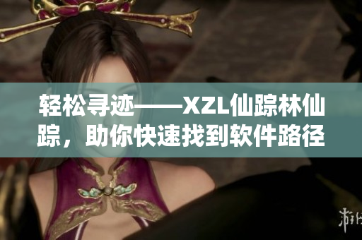 轻松寻迹——XZL仙踪林仙踪，助你快速找到软件路径