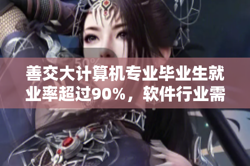善交大计算机专业毕业生就业率超过90%，软件行业需求量大
