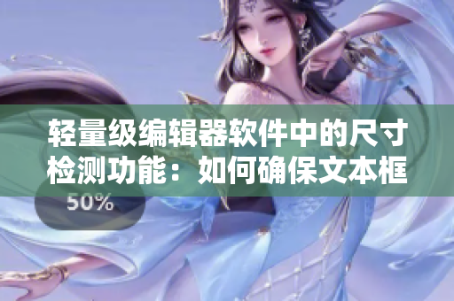 轻量级编辑器软件中的尺寸检测功能：如何确保文本框符合规格？