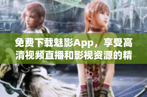 免费下载魅影App，享受高清视频直播和影视资源的精彩体验！