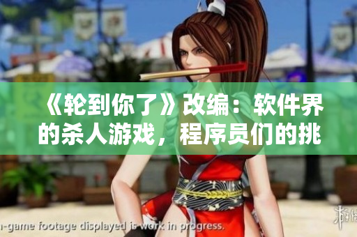 《轮到你了》改编：软件界的杀人游戏，程序员们的挑战与危机