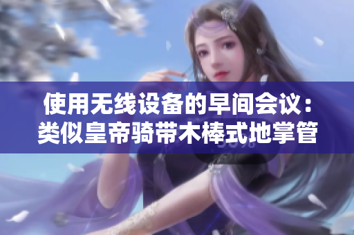 使用无线设备的早间会议：类似皇帝骑带木棒式地掌管会议的方式