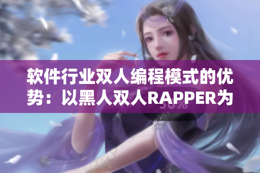 软件行业双人编程模式的优势：以黑人双人RAPPER为例