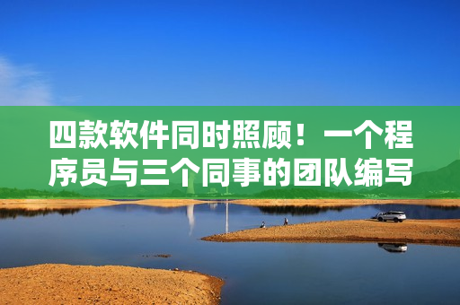 四款软件同时照顾！一个程序员与三个同事的团队编写过程