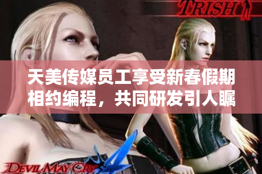 天美传媒员工享受新春假期相约编程，共同研发引人瞩目的软件