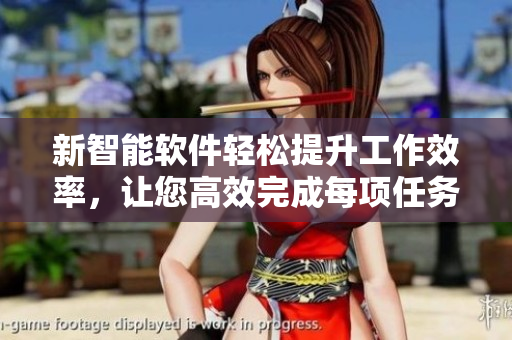 新智能软件轻松提升工作效率，让您高效完成每项任务
