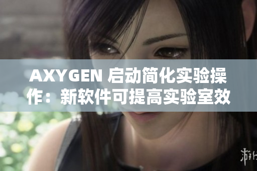 AXYGEN 启动简化实验操作：新软件可提高实验室效率