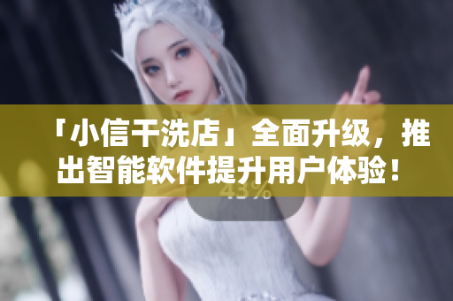 「小信干洗店」全面升级，推出智能软件提升用户体验！