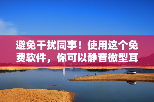 避免干扰同事！使用这个免费软件，你可以静音微型耳机并尽情听音乐。
