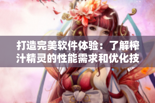 打造完美软件体验：了解榨汁精灵的性能需求和优化技巧
