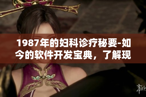 1987年的妇科诊疗秘要-如今的软件开发宝典，了解现代软件设计的关键。