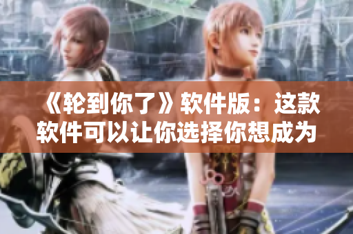 《轮到你了》软件版：这款软件可以让你选择你想成为的人物！