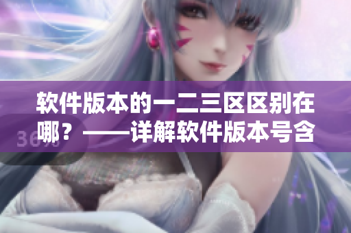 软件版本的一二三区区别在哪？——详解软件版本号含义及区别