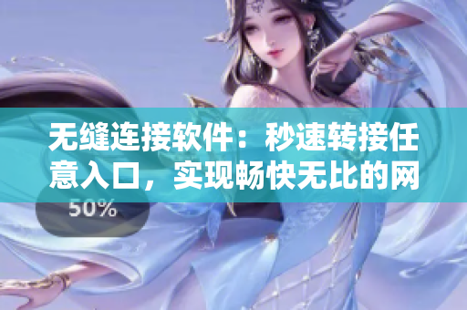 无缝连接软件：秒速转接任意入口，实现畅快无比的网络体验！